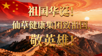 【普天同慶】祖國華誕，南陽仙草健康集團(tuán)：致祖國，敬英雄！
